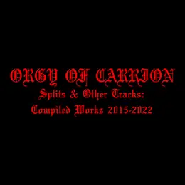 Orgy of Carrion Splits & Other Tracks: Compiled Works 2015-2022